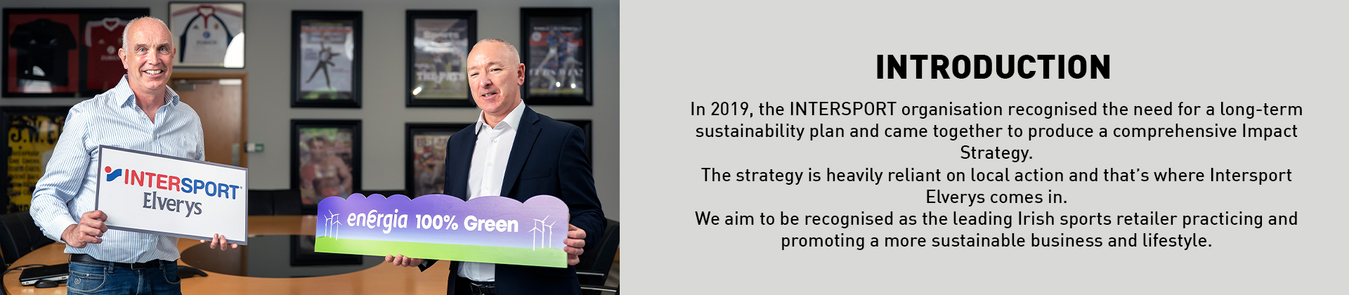 In 2019, the INTERSPORT organisation recognised the need for a long-term sustainability plan and came together to produce a comprehensive Impact Strategy. The strategy is heavily reliant on local action and that’s where Intersport Elverys comes in. 